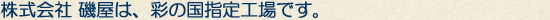 株式会社 磯屋は、彩の国指定工場です。