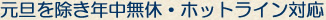 元旦を除き年中無休・ホットライン対応